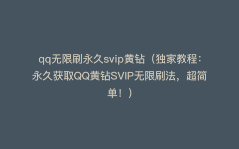 qq无限刷永久svip黄钻（独家教程：永久获取QQ黄钻SVIP无限刷法，超简单！）